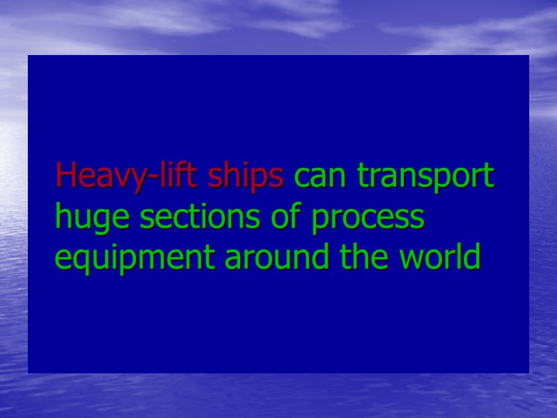 Heavy-lift ships can transport huge sections of process equipment around the world Heavy-lift ships can transport huge sections of process equipment around the world